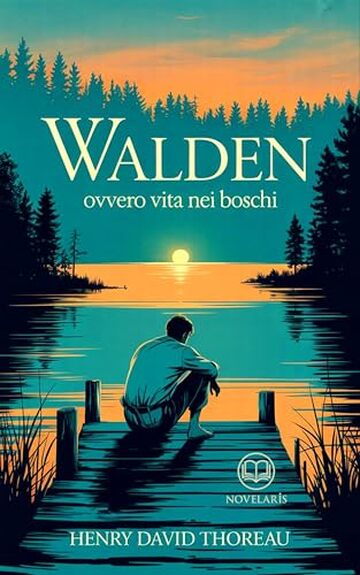 Thoreau - Walden ovvero Vita nei boschi: Nuova Traduzione Italiana, Edizione Integrale del libro classico sulla natura e sulla vita interiore (Novelaris) Thoreau - Walden ovvero Vita nei boschi: Nuova Traduzione Italiana, Edizione Integrale del libro classico sulla natura e sulla vita interiore (Novelaris)